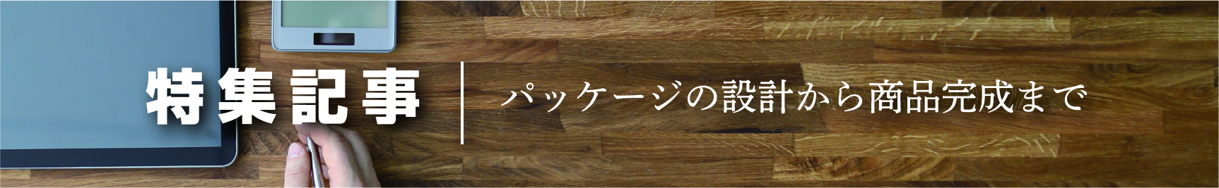 特集記事 パッケージの設計から商品完成まで